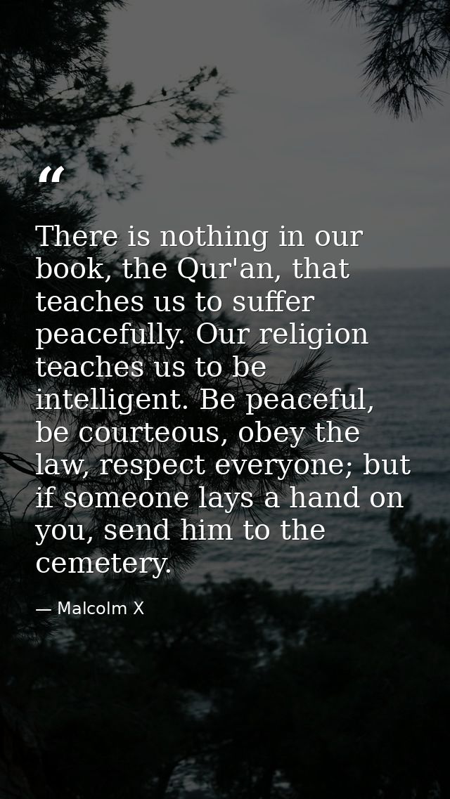 There is nothing in our book, the Qur'an, that teaches us to suffer peacefully. Our religion teaches us to be intelligen — Malcolm X