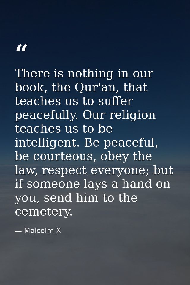 There is nothing in our book, the Qur'an, that teaches us to suffer peacefully. Our religion teaches us to be intelligen — Malcolm X