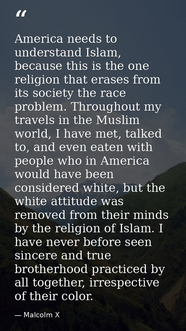 America needs to understand Islam, because this is the one religion that erases from its society the race problem. Throu — Malcolm X