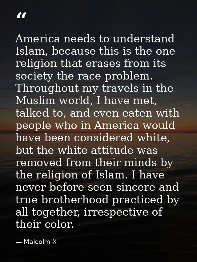 America needs to understand Islam, because this is the one religion that erases from its society the race problem. Throu — Malcolm X