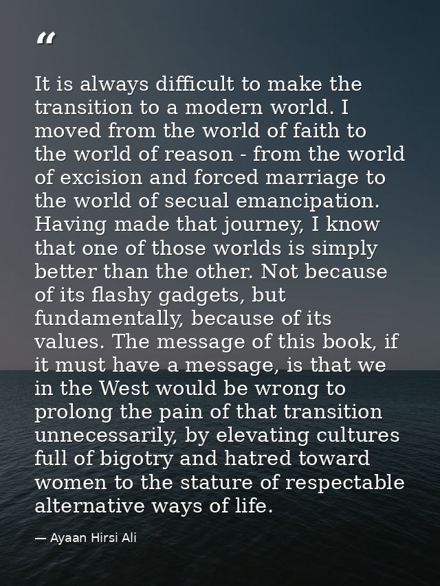 It is always difficult to make the transition to a modern world. I moved from the world of faith to the world of reason  — Ayaan Hirsi Ali