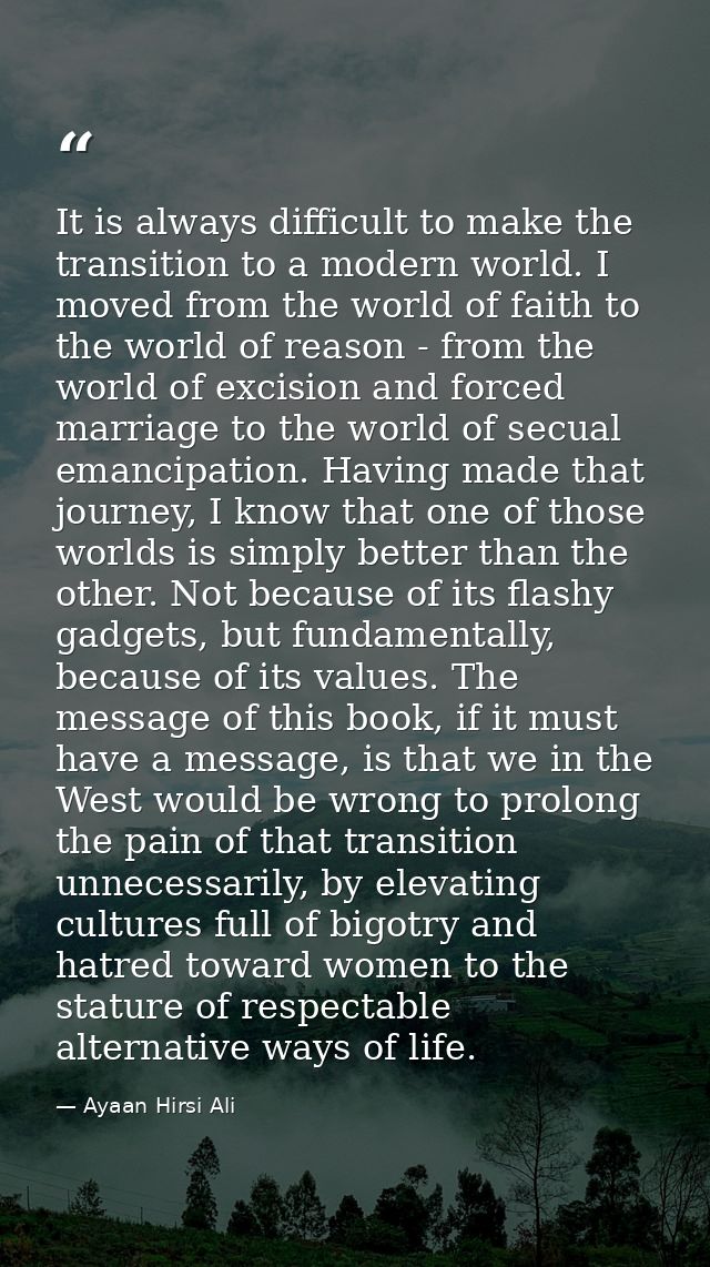 It is always difficult to make the transition to a modern world. I moved from the world of faith to the world of reason  — Ayaan Hirsi Ali