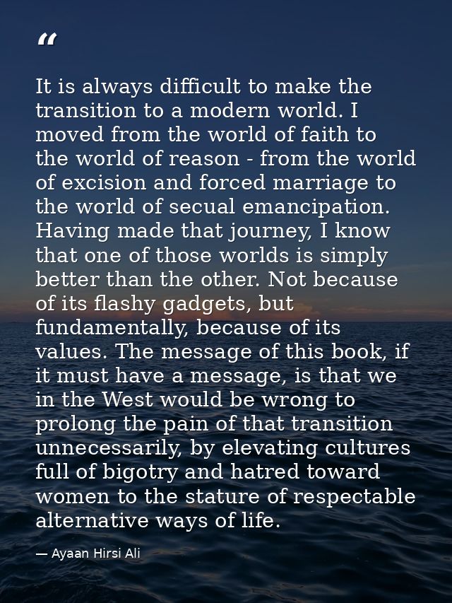 It is always difficult to make the transition to a modern world. I moved from the world of faith to the world of reason  — Ayaan Hirsi Ali