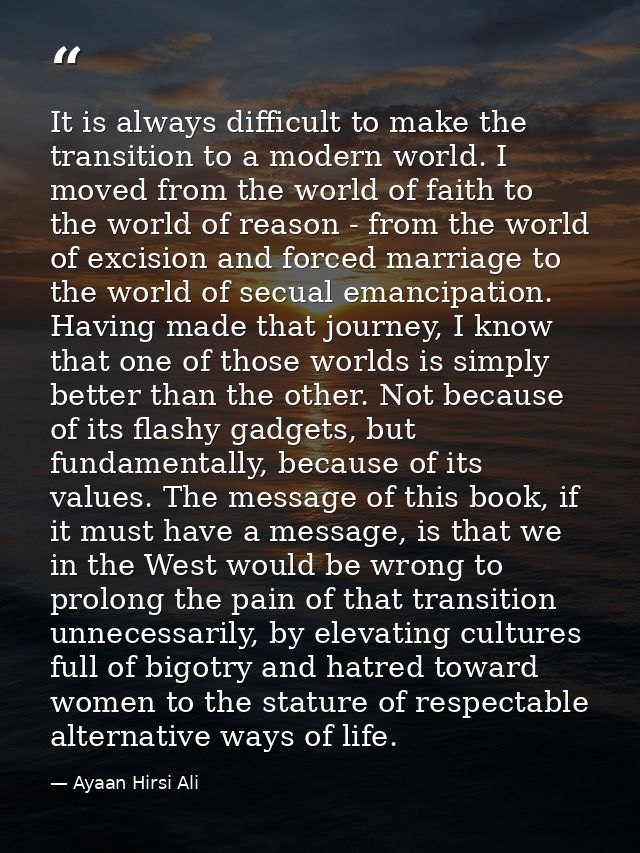 It is always difficult to make the transition to a modern world. I moved from the world of faith to the world of reason  — Ayaan Hirsi Ali