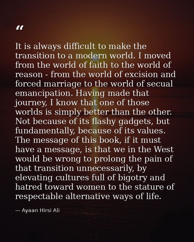 It is always difficult to make the transition to a modern world. I moved from the world of faith to the world of reason  — Ayaan Hirsi Ali