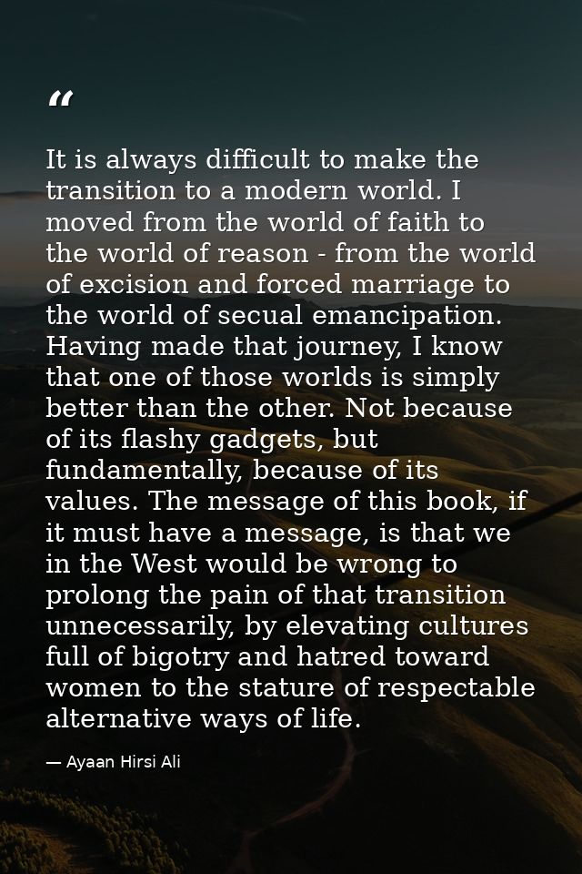 It is always difficult to make the transition to a modern world. I moved from the world of faith to the world of reason  — Ayaan Hirsi Ali