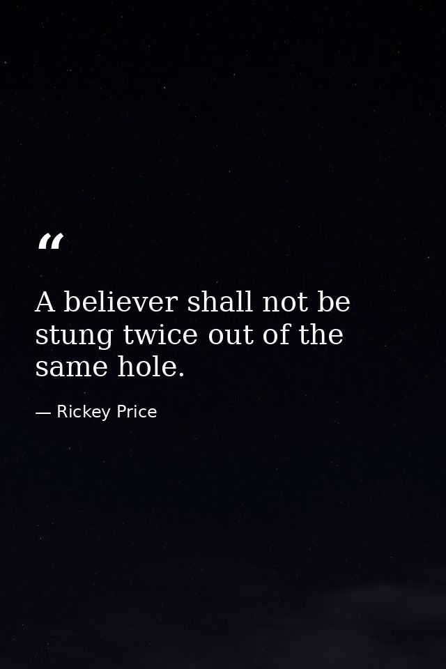 A believer shall not be stung twice out of the same hole. — Rickey Price