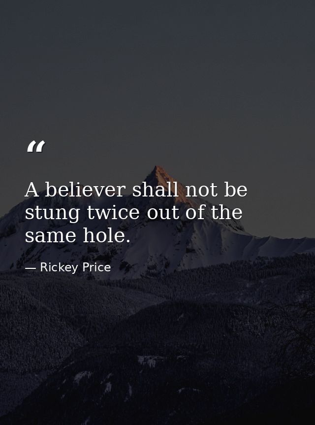 A believer shall not be stung twice out of the same hole. — Rickey Price
