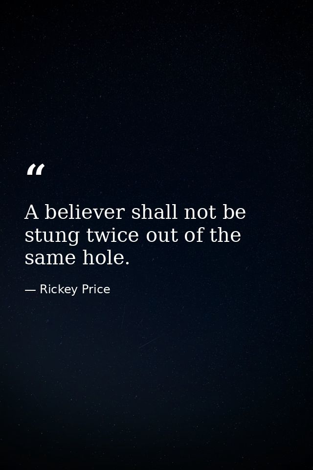 A believer shall not be stung twice out of the same hole. — Rickey Price