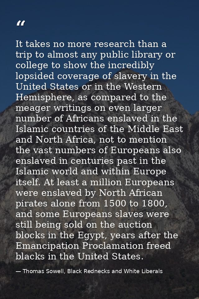 It takes no more research than a trip to almost any public library or college to show the incredibly lopsided coverage o — Thomas Sowell, Black Rednecks and White Liberals