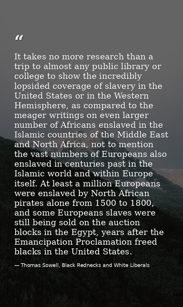 It takes no more research than a trip to almost any public library or college to show the incredibly lopsided coverage o — Thomas Sowell, Black Rednecks and White Liberals