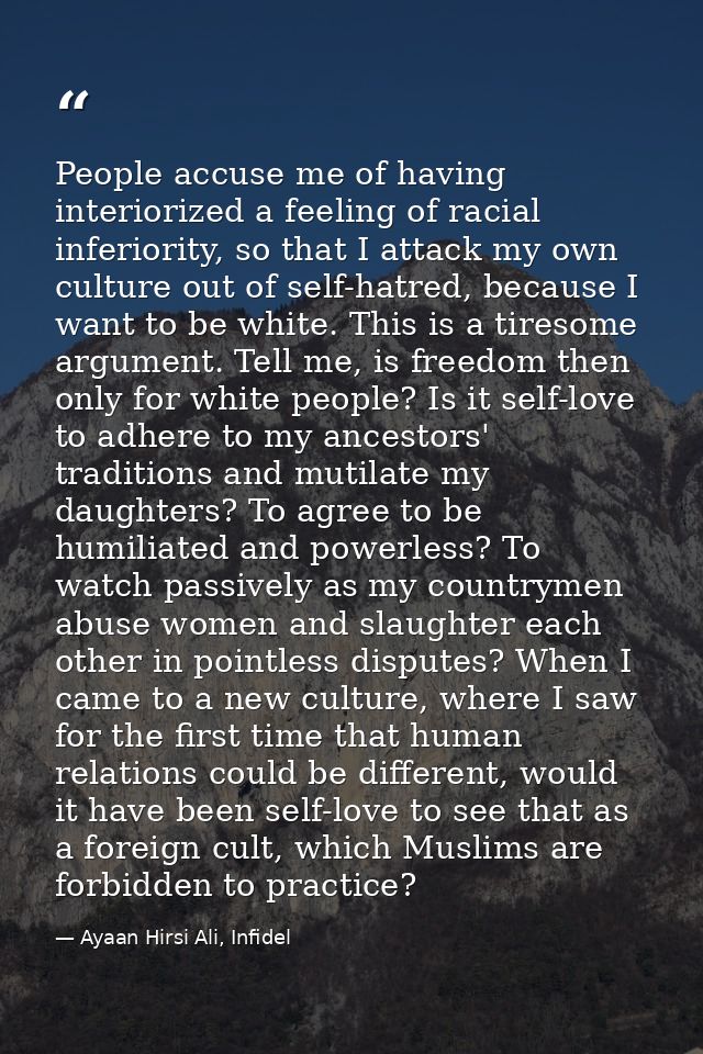 People accuse me of having interiorized a feeling of racial inferiority, so that I attack my own culture out of self-hat — Ayaan Hirsi Ali, Infidel