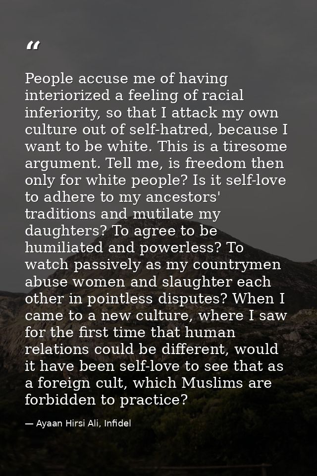 People accuse me of having interiorized a feeling of racial inferiority, so that I attack my own culture out of self-hat — Ayaan Hirsi Ali, Infidel