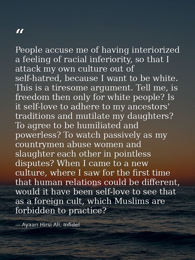 People accuse me of having interiorized a feeling of racial inferiority, so that I attack my own culture out of self-hat — Ayaan Hirsi Ali, Infidel