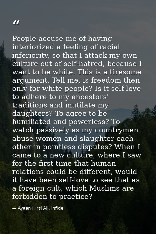 People accuse me of having interiorized a feeling of racial inferiority, so that I attack my own culture out of self-hat — Ayaan Hirsi Ali, Infidel