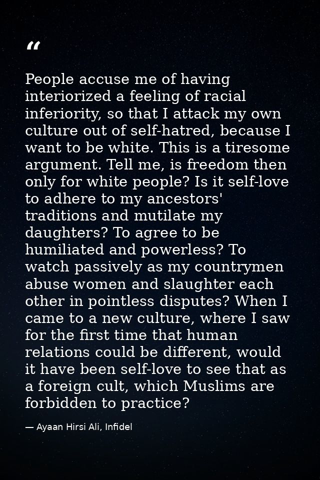 People accuse me of having interiorized a feeling of racial inferiority, so that I attack my own culture out of self-hat — Ayaan Hirsi Ali, Infidel