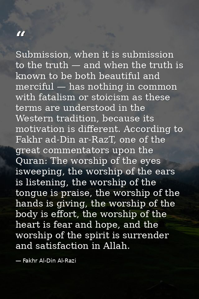 Submission, when it is submission to the truth — and when the truth is known to be both beautiful and merciful — has not — Fakhr Al-Din Al-Razi