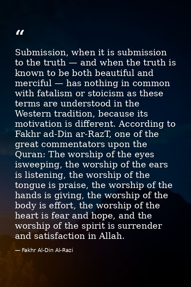 Submission, when it is submission to the truth — and when the truth is known to be both beautiful and merciful — has not — Fakhr Al-Din Al-Razi