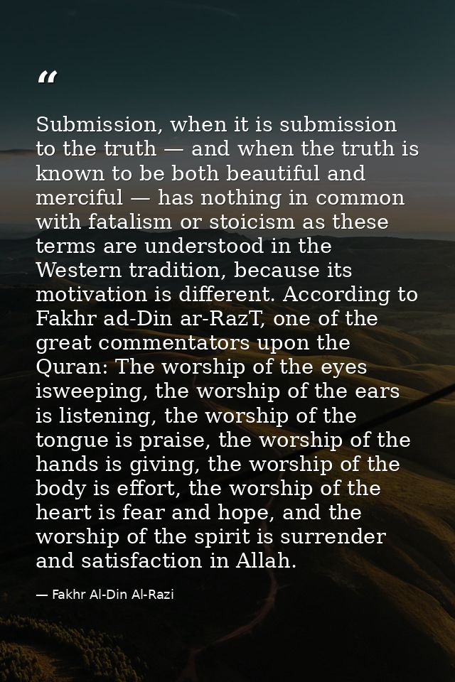 Submission, when it is submission to the truth — and when the truth is known to be both beautiful and merciful — has not — Fakhr Al-Din Al-Razi