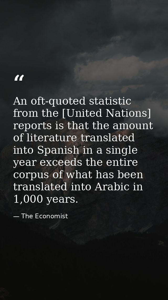 An oft-quoted statistic from the [United Nations] reports is that the amount of literature translated into Spanish in a  — The Economist
