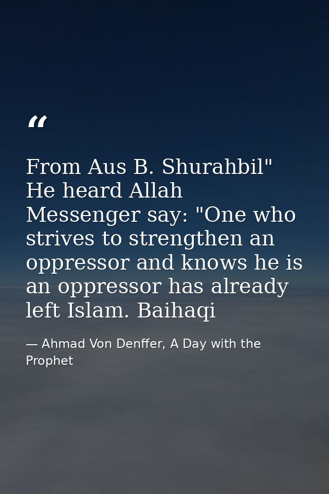 From Aus B. Shurahbil" He heard Allah Messenger say: "One who strives to strengthen an oppressor and knows he is an oppr — Ahmad Von Denffer, A Day with the Prophet