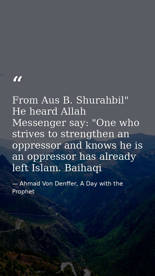 From Aus B. Shurahbil" He heard Allah Messenger say: "One who strives to strengthen an oppressor and knows he is an oppr — Ahmad Von Denffer, A Day with the Prophet