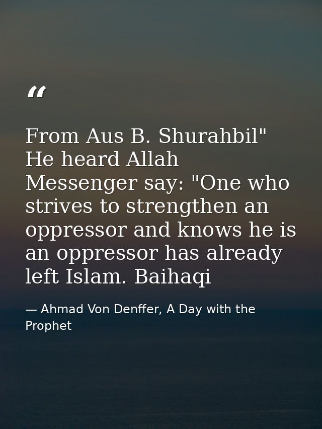 From Aus B. Shurahbil" He heard Allah Messenger say: "One who strives to strengthen an oppressor and knows he is an oppr — Ahmad Von Denffer, A Day with the Prophet