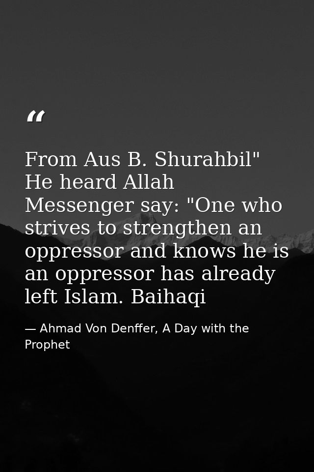 From Aus B. Shurahbil" He heard Allah Messenger say: "One who strives to strengthen an oppressor and knows he is an oppr — Ahmad Von Denffer, A Day with the Prophet