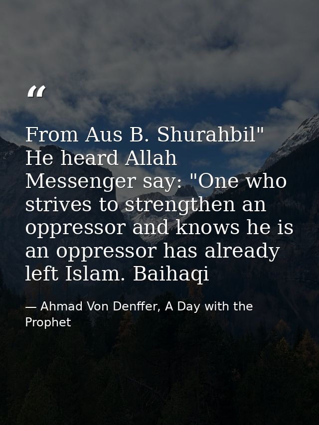 From Aus B. Shurahbil" He heard Allah Messenger say: "One who strives to strengthen an oppressor and knows he is an oppr — Ahmad Von Denffer, A Day with the Prophet