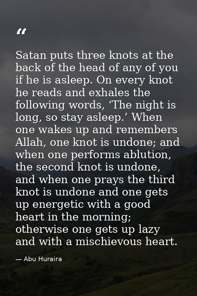 Satan puts three knots at the back of the head of any of you if he is asleep. On every knot he reads and exhales the fol — Abu Huraira