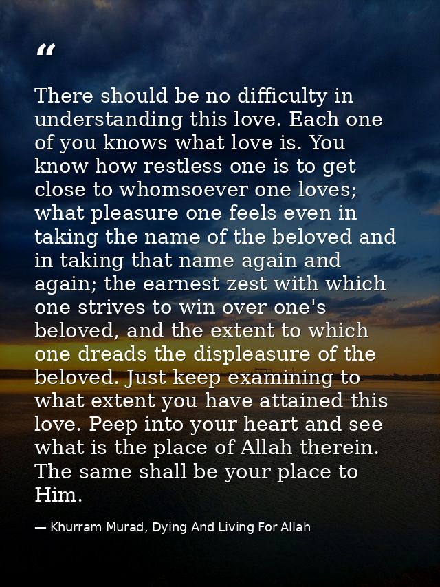 There should be no difficulty in understanding this love. Each one of you knows what love is. You know how restless one  — Khurram Murad, Dying And Living For Allah