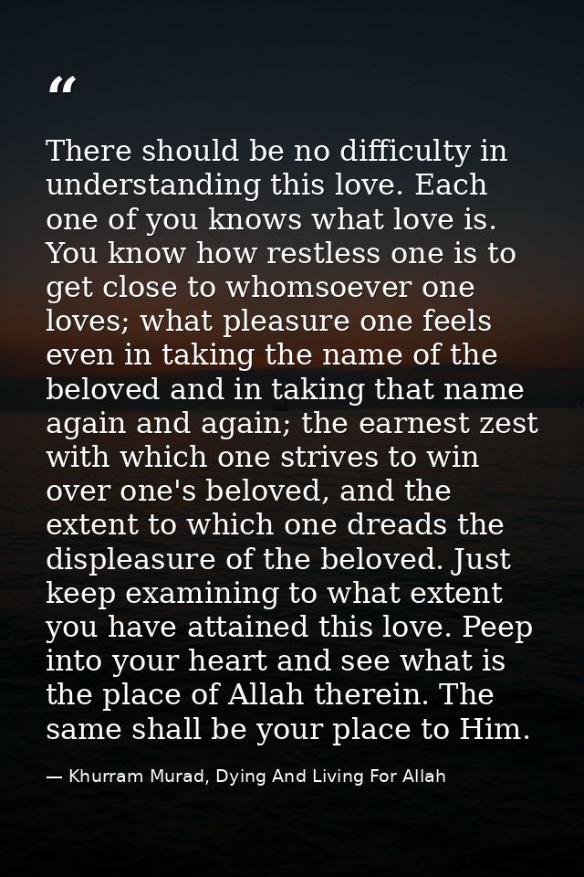 There should be no difficulty in understanding this love. Each one of you knows what love is. You know how restless one  — Khurram Murad, Dying And Living For Allah