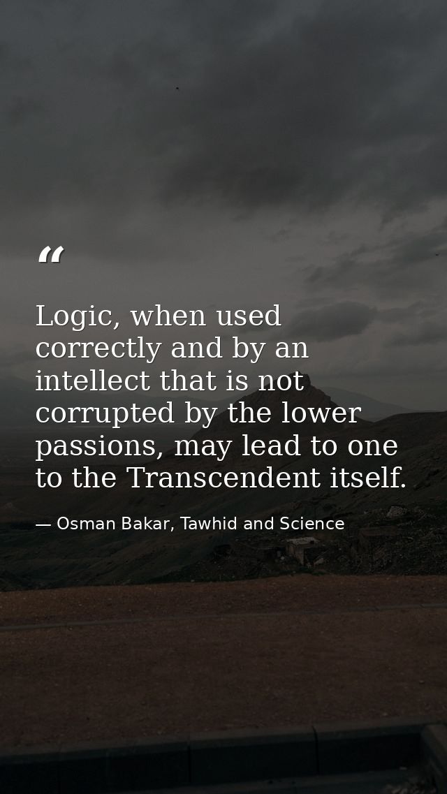 Logic, when used correctly and by an intellect that is not corrupted by the lower passions, may lead to one to the Trans — Osman Bakar, Tawhid and Science