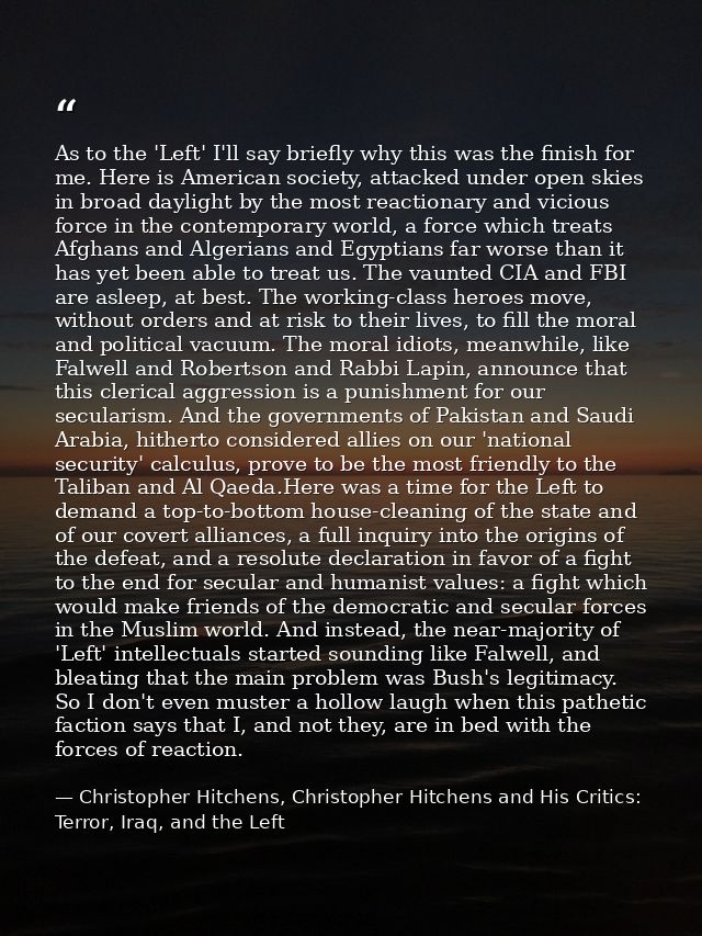 As to the 'Left' I'll say briefly why this was the finish for me. Here is American society, attacked under open skies in — Christopher Hitchens, Christopher Hitchens and His Critics: Terror, Iraq, and the Left