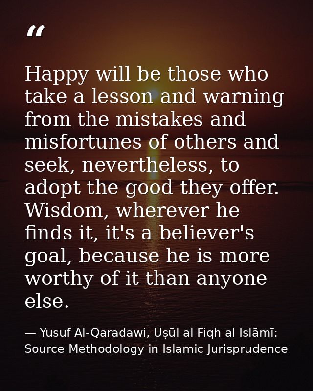 Happy will be those who take a lesson and warning from the mistakes and misfortunes of others and seek, nevertheless, to — Yusuf Al-Qaradawi, Uṣūl al Fiqh al Islāmī: Source Methodology in Islamic Jurisprudence
