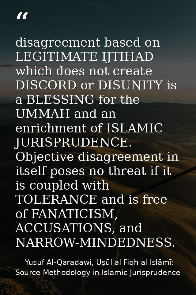 disagreement based on LEGITIMATE IJTIHAD which does not create DISCORD or DISUNITY is a BLESSING for the UMMAH and an en — Yusuf Al-Qaradawi, Uṣūl al Fiqh al Islāmī: Source Methodology in Islamic Jurisprudence