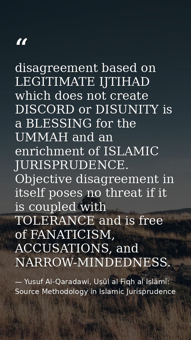 disagreement based on LEGITIMATE IJTIHAD which does not create DISCORD or DISUNITY is a BLESSING for the UMMAH and an en — Yusuf Al-Qaradawi, Uṣūl al Fiqh al Islāmī: Source Methodology in Islamic Jurisprudence