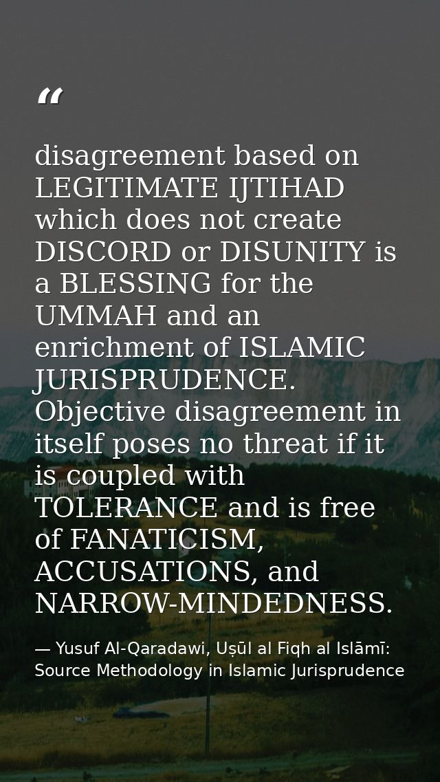 disagreement based on LEGITIMATE IJTIHAD which does not create DISCORD or DISUNITY is a BLESSING for the UMMAH and an en — Yusuf Al-Qaradawi, Uṣūl al Fiqh al Islāmī: Source Methodology in Islamic Jurisprudence