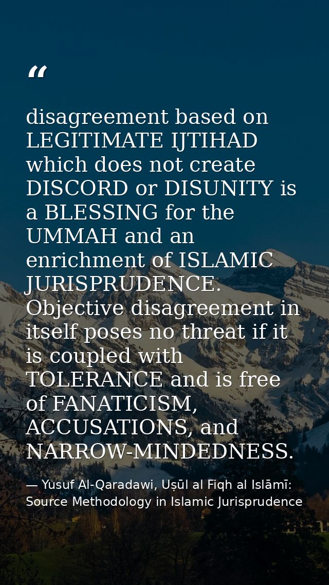 disagreement based on LEGITIMATE IJTIHAD which does not create DISCORD or DISUNITY is a BLESSING for the UMMAH and an en — Yusuf Al-Qaradawi, Uṣūl al Fiqh al Islāmī: Source Methodology in Islamic Jurisprudence