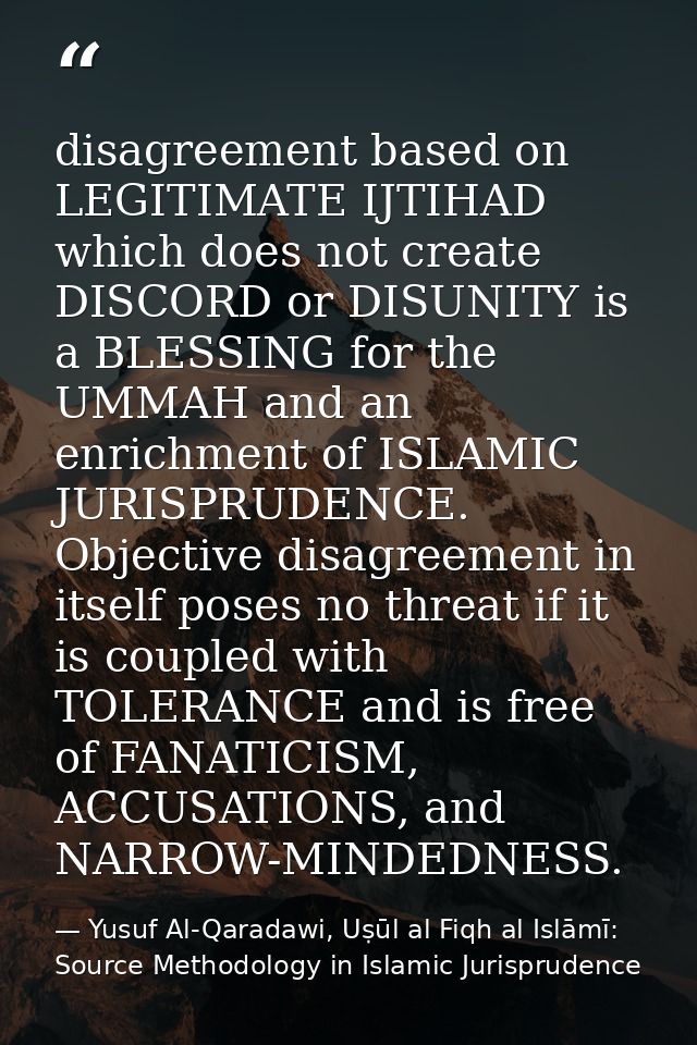disagreement based on LEGITIMATE IJTIHAD which does not create DISCORD or DISUNITY is a BLESSING for the UMMAH and an en — Yusuf Al-Qaradawi, Uṣūl al Fiqh al Islāmī: Source Methodology in Islamic Jurisprudence