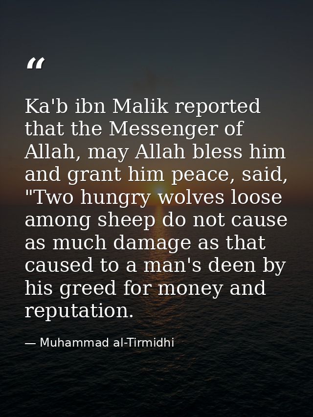 Ka'b ibn Malik reported that the Messenger of Allah, may Allah bless him and grant him peace, said, "Two hungry wolves l — Muhammad al-Tirmidhi