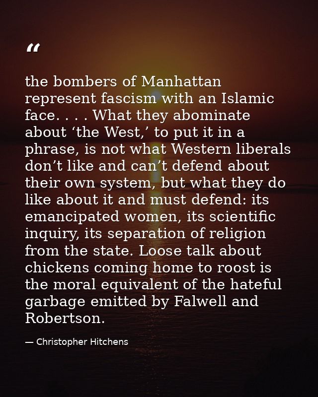 the bombers of Manhattan represent fascism with an Islamic face. . . . What they abominate about ‘the West,’ to put it i — Christopher Hitchens