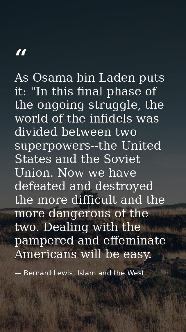 As Osama bin Laden puts it: "In this final phase of the ongoing struggle, the world of the infidels was divided between  — Bernard Lewis, Islam and the West