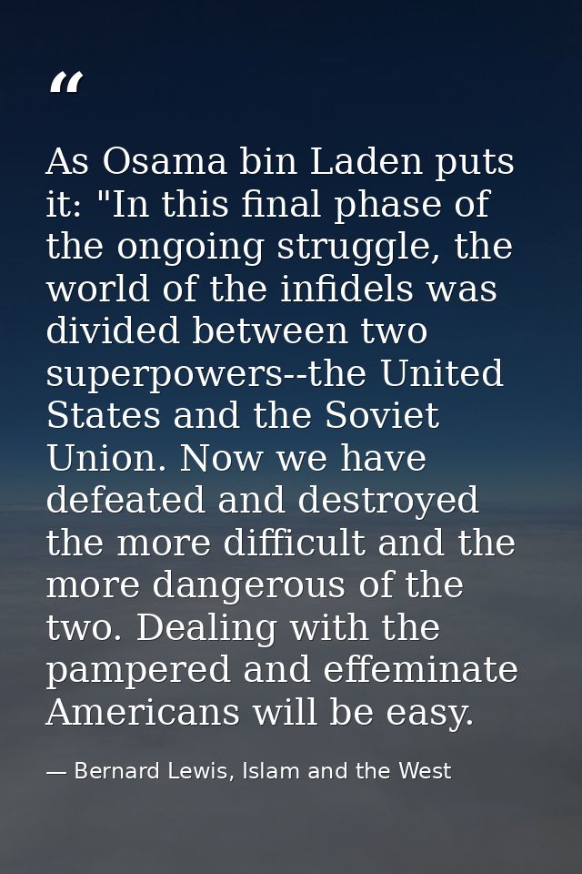 As Osama bin Laden puts it: "In this final phase of the ongoing struggle, the world of the infidels was divided between  — Bernard Lewis, Islam and the West