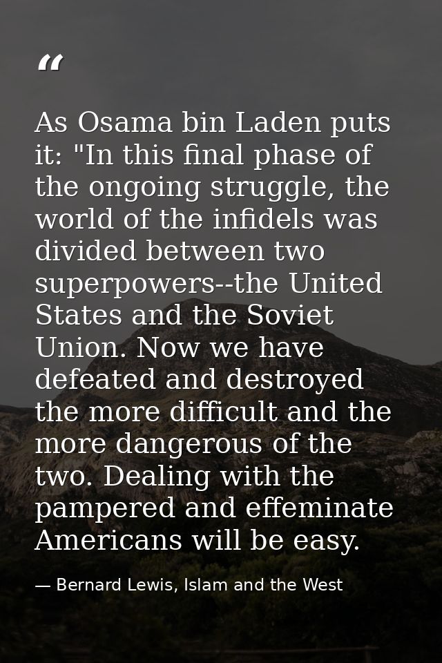As Osama bin Laden puts it: "In this final phase of the ongoing struggle, the world of the infidels was divided between  — Bernard Lewis, Islam and the West