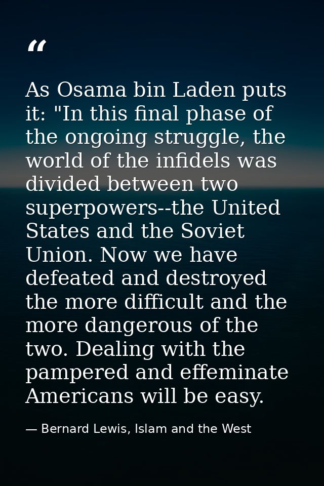 As Osama bin Laden puts it: "In this final phase of the ongoing struggle, the world of the infidels was divided between  — Bernard Lewis, Islam and the West