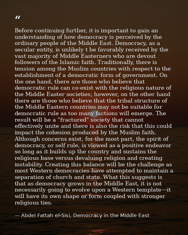Before continuing further, it is important to gain an understanding of how democracy is perceived by the ordinary people — Abdel Fattah el-Sisi, Democracy in the Middle East