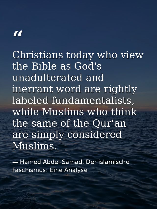 Christians today who view the Bible as God's unadulterated and inerrant word are rightly labeled fundamentalists, while  — Hamed Abdel-Samad, Der islamische Faschismus: Eine Analyse