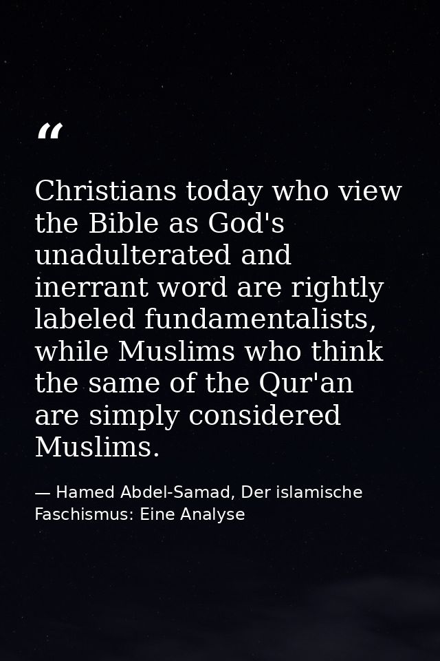 Christians today who view the Bible as God's unadulterated and inerrant word are rightly labeled fundamentalists, while  — Hamed Abdel-Samad, Der islamische Faschismus: Eine Analyse