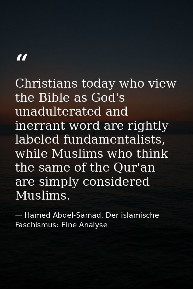 Christians today who view the Bible as God's unadulterated and inerrant word are rightly labeled fundamentalists, while  — Hamed Abdel-Samad, Der islamische Faschismus: Eine Analyse